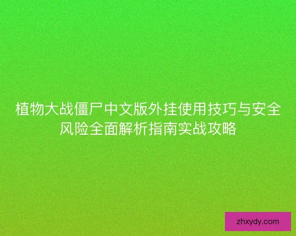植物大战僵尸中文版外挂使用技巧与安全风险全面解析指南实战攻略