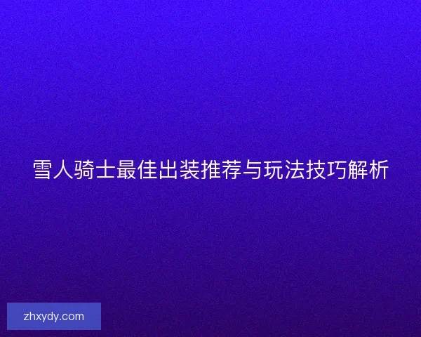雪人骑士最佳出装推荐与玩法技巧解析